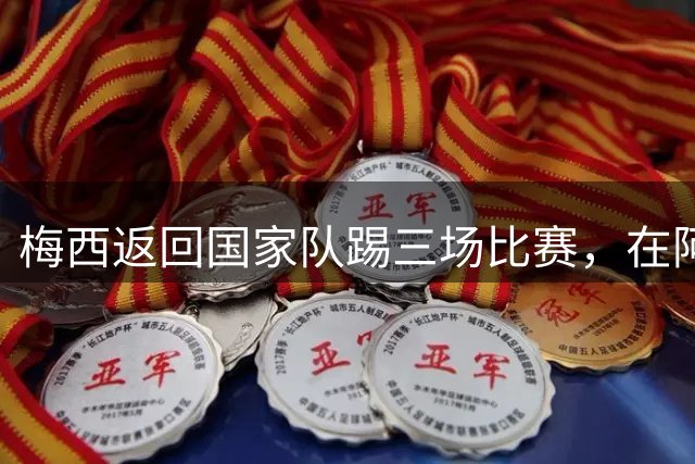 梅西返回国家队踢三场比赛，在阿根廷本土会出场，在中国还没谈拢